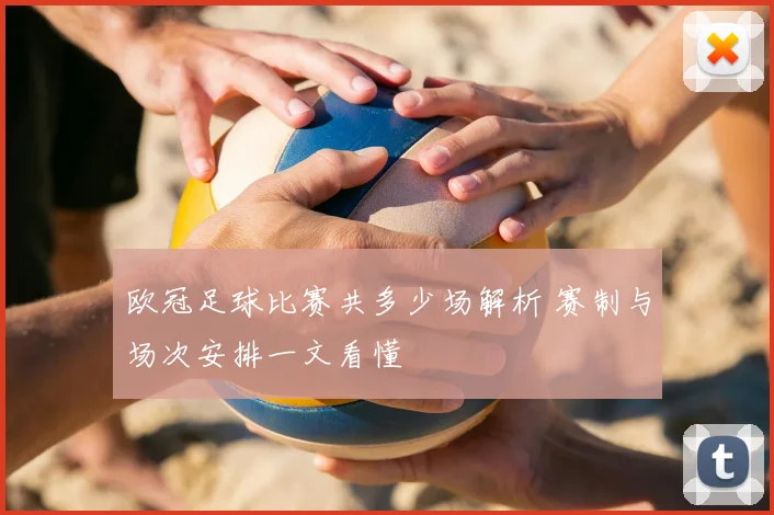 欧冠足球比赛共多少场解析 赛制与场次安排一文看懂