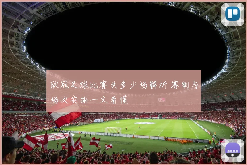 欧冠足球比赛共多少场解析 赛制与场次安排一文看懂