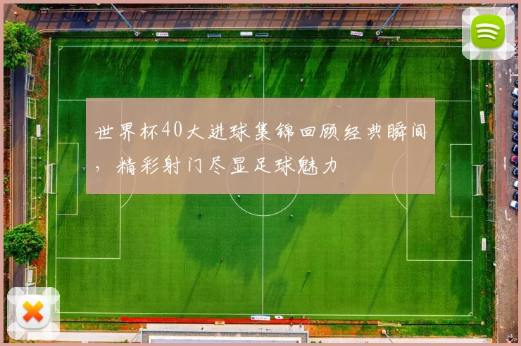 世界杯40大进球集锦回顾经典瞬间,精彩射门尽显足球魅力