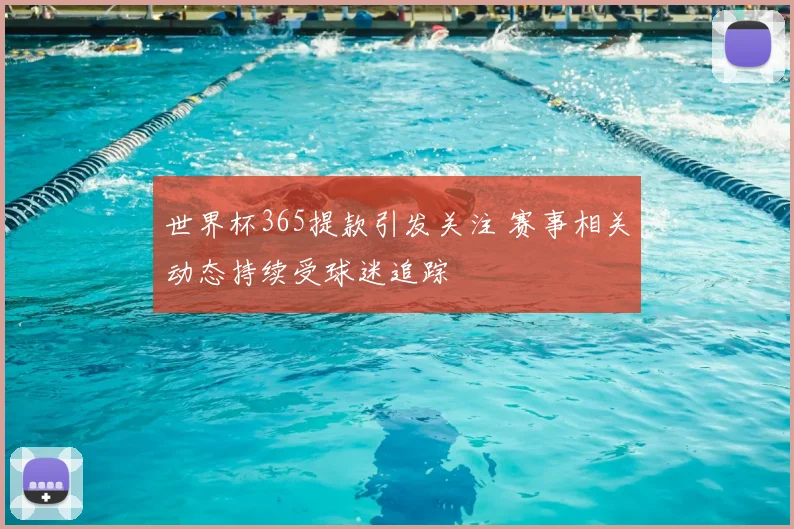 世界杯365提款引发关注 赛事相关动态持续受球迷追踪