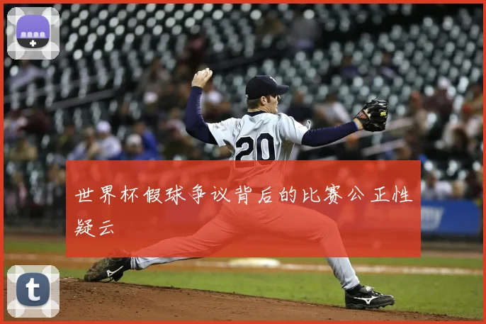 世界杯假球争议背后的比赛公正性疑云